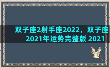 双子座2射手座2022，双子座2021年运势完整版 2021年射手座全年运势详解
